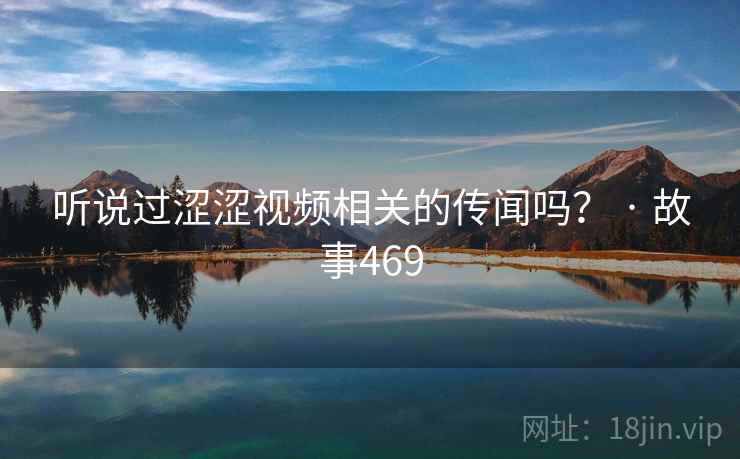 听说过涩涩视频相关的传闻吗？ · 故事469