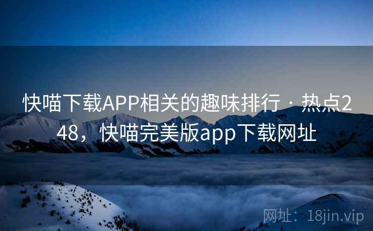 快喵下载APP相关的趣味排行 · 热点248，快喵完美版app下载网址