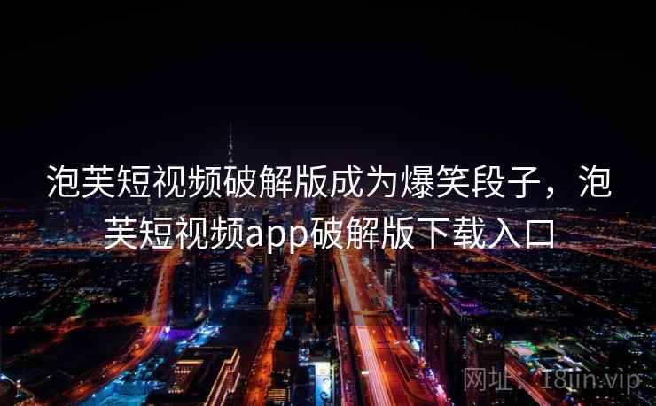 泡芙短视频破解版成为爆笑段子，泡芙短视频app破解版下载入口