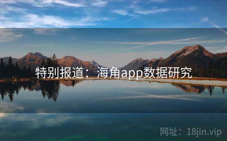 特别报道:海角app数据研究 特别报道:海角app数据研究