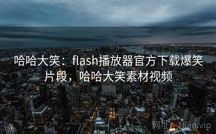 哈哈大笑：flash播放器官方下载爆笑片段，哈哈大笑素材视频