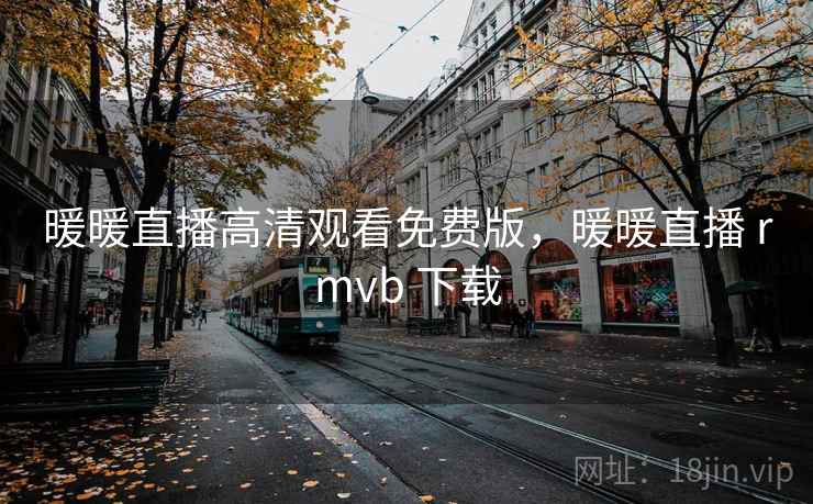 暖暖直播高清观看免费版，暖暖直播 rmvb 下载
