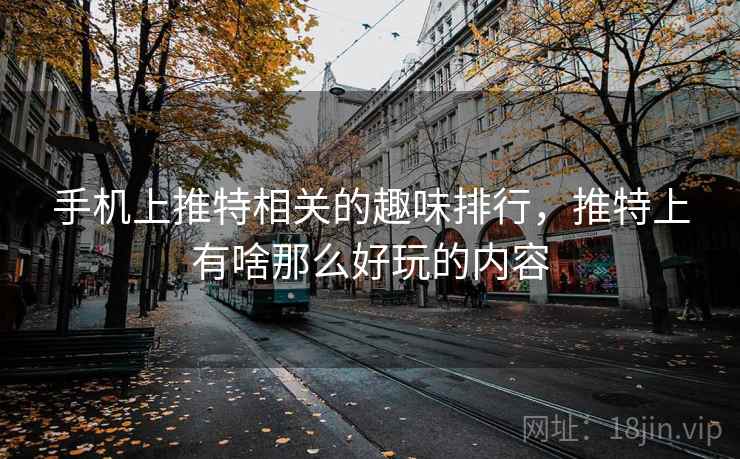 手机上推特相关的趣味排行，推特上有啥那么好玩的内容