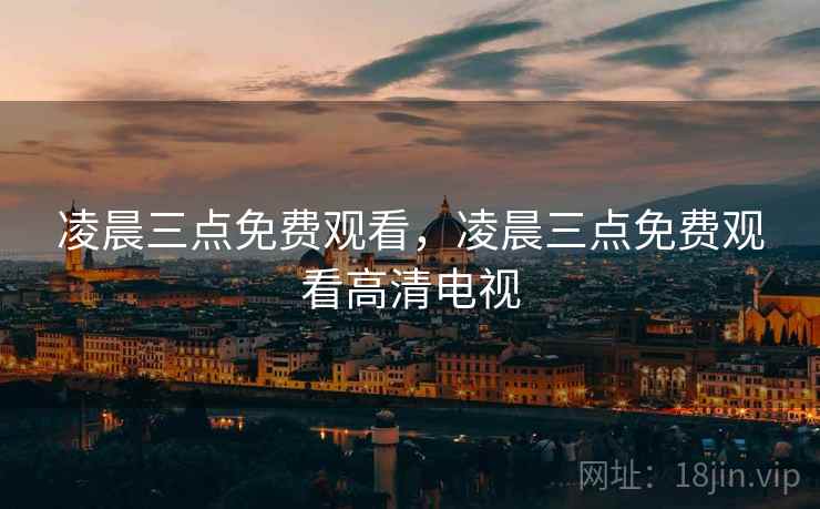 凌晨三点免费观看，凌晨三点免费观看高清电视