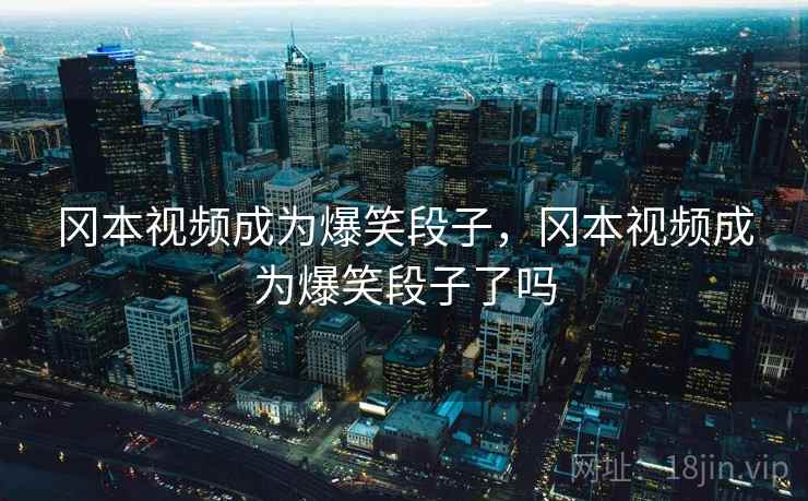 冈本视频成为爆笑段子,冈本视频成为爆笑段子了吗 冈本视频成为爆笑段子,冈本视频成为爆笑段子了吗