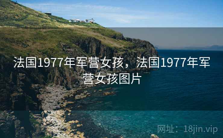 法国1977年军营女孩,法国1977年军营女孩图片 法国1977年军营女孩,法国1977年军营女孩图片