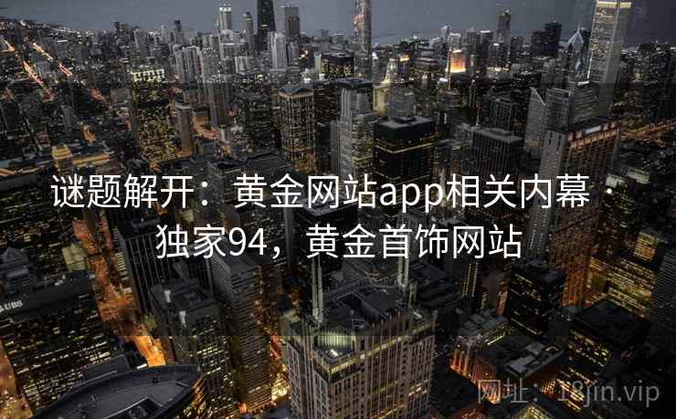 谜题解开：黄金网站app相关内幕 · 独家94，黄金首饰网站