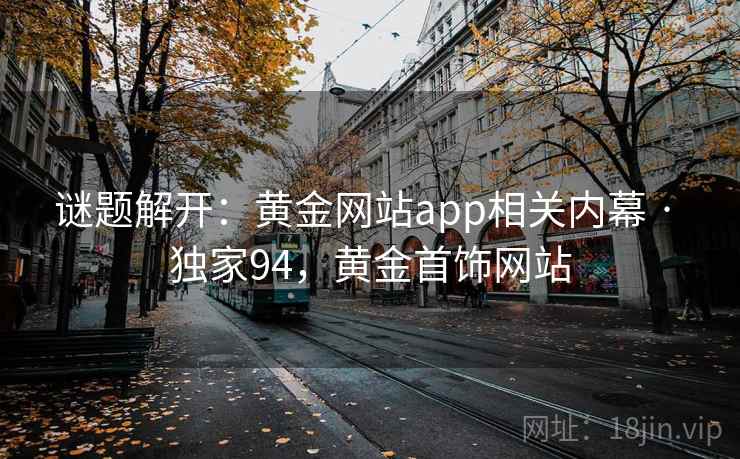 谜题解开：黄金网站app相关内幕 · 独家94，黄金首饰网站