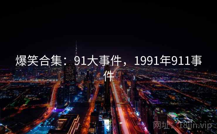 爆笑合集：91大事件，1991年911事件