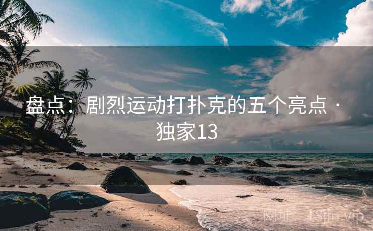 盘点:剧烈运动打扑克的五个亮点 · 独家13 盘点:剧烈运动打扑克的五个亮点 · 独家13