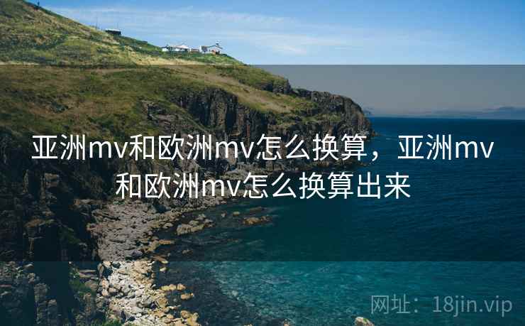 亚洲mv和欧洲mv怎么换算，亚洲mv和欧洲mv怎么换算出来