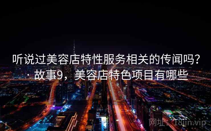听说过美容店特性服务相关的传闻吗？ · 故事9，美容店特色项目有哪些