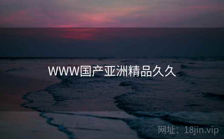 WWW国产亚洲精品久久