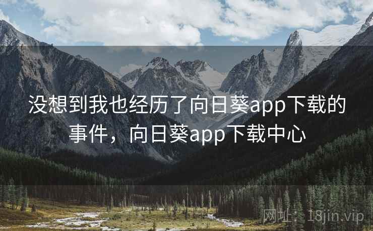 没想到我也经历了向日葵app下载的事件，向日葵app下载中心