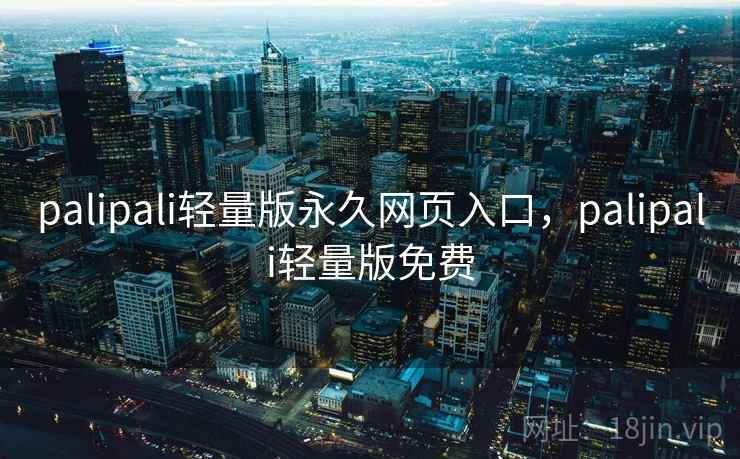 palipali轻量版永久网页入口，palipali轻量版免费