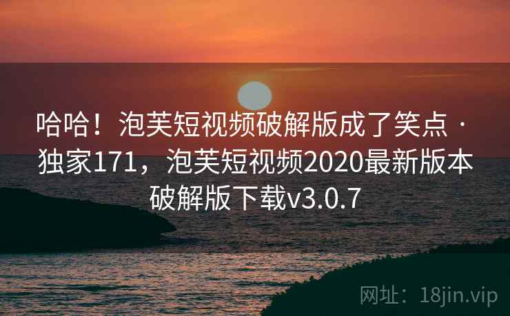 哈哈！泡芙短视频破解版成了笑点 · 独家171，泡芙短视频2020最新版本破解版下载v3.0.7