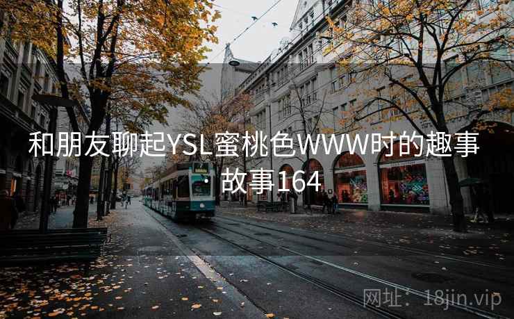 和朋友聊起YSL蜜桃色WWW时的趣事 · 故事164 和朋友聊起YSL蜜桃色WWW时的趣事 · 故事164