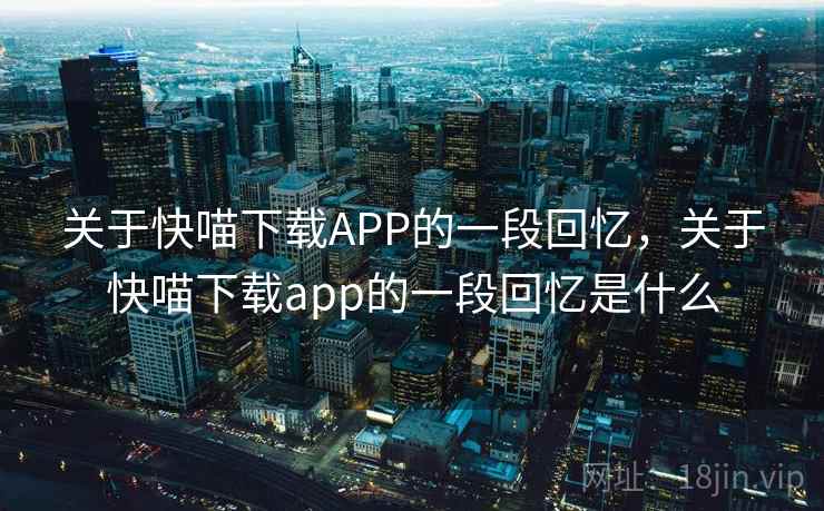 关于快喵下载APP的一段回忆，关于快喵下载app的一段回忆是什么