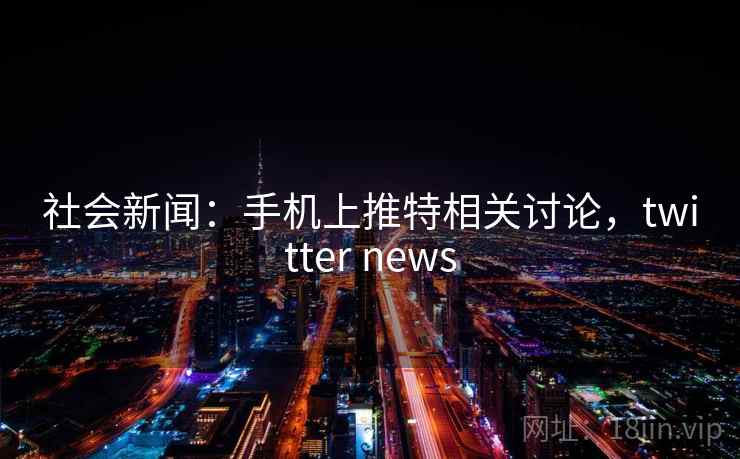 社会新闻：手机上推特相关讨论，twitter news