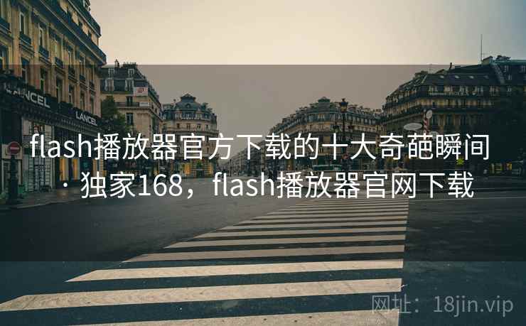 flash播放器官方下载的十大奇葩瞬间 · 独家168，flash播放器官网下载
