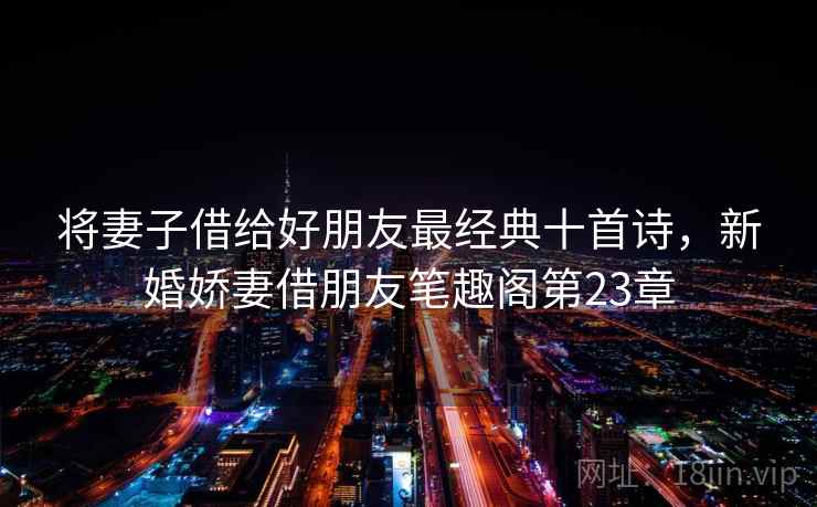 将妻子借给好朋友最经典十首诗，新婚娇妻借朋友笔趣阁第23章