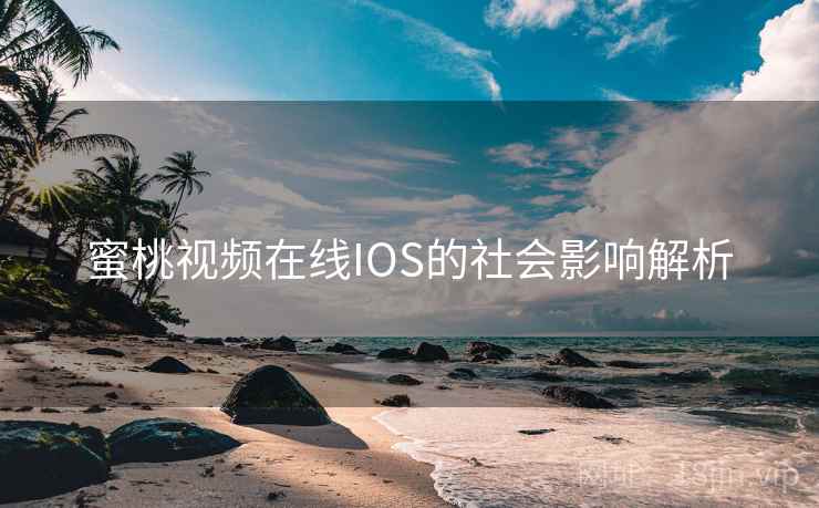 蜜桃视频在线IOS的社会影响解析