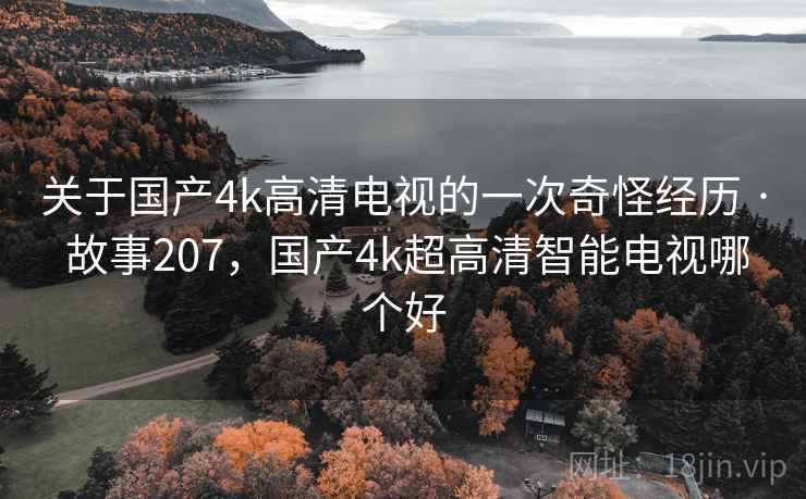 关于国产4k高清电视的一次奇怪经历 · 故事207，国产4k超高清智能电视哪个好